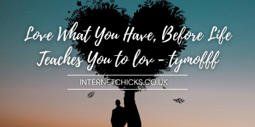 love what you have, before life teaches you to lov - tymoff