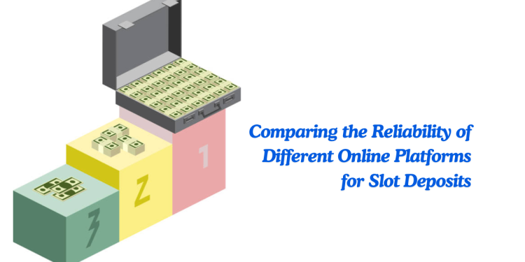 Comparing the Reliability of Different Online Platforms for Slot Deposits