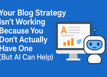 Your Blog Strategy Isn’t Working Because You Don’t Actually Have One (But AI Can Help)