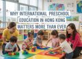 Why International Preschool Education in Hong Kong Matters More Than Ever