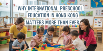 Why International Preschool Education in Hong Kong Matters More Than Ever